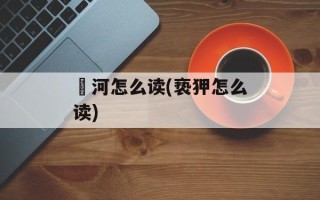 泃河怎么读(亵狎怎么读)
