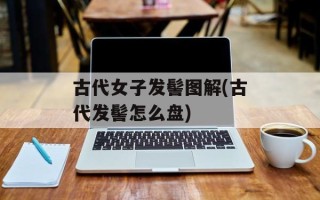 古代女子发髻图解(古代发髻怎么盘)