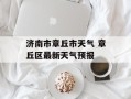 济南市章丘市天气 章丘区最新天气预报