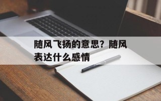随风飞扬的意思？随风表达什么感情