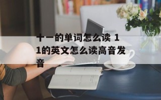 十一的单词怎么读 11的英文怎么读高音发音