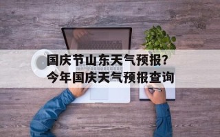 国庆节山东天气预报？今年国庆天气预报查询