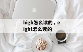 high怎么读的，eight怎么读的