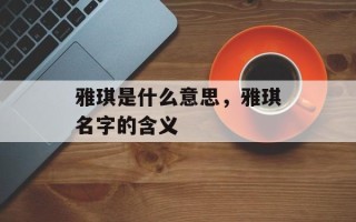 雅琪是什么意思，雅琪名字的含义