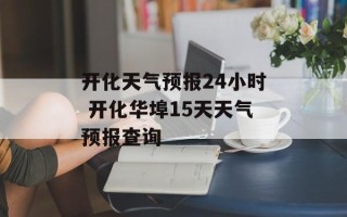 开化天气预报24小时 开化华埠15天天气预报查询