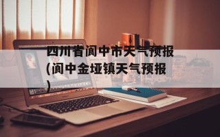 四川省阆中市天气预报(阆中金垭镇天气预报)