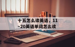 十五怎么读英语，11～20英语单词怎么读