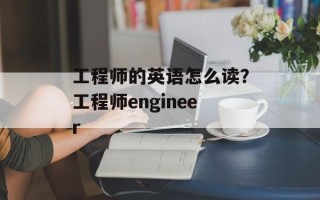 工程师的英语怎么读？工程师engineer