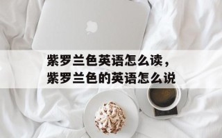 紫罗兰色英语怎么读，紫罗兰色的英语怎么说