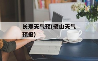 长寿天气预(璧山天气预报)