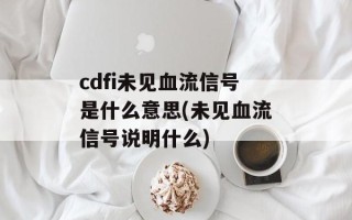 cdfi未见血流信号是什么意思(未见血流信号说明什么)