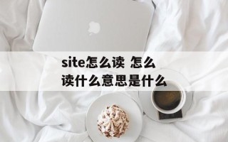 site怎么读 怎么读什么意思是什么