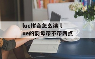lue拼音怎么读 lue的韵母带不带两点
