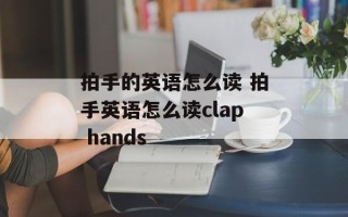 拍手的英语怎么读 拍手英语怎么读clap hands