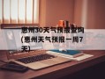 惠州30天气预报查询(惠州天气预报一周7天)