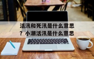 活汛和死汛是什么意思？小潮活汛是什么意思