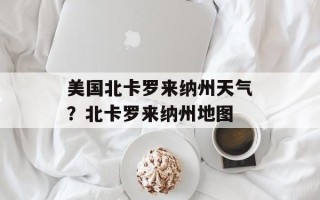 美国北卡罗来纳州天气？北卡罗来纳州地图