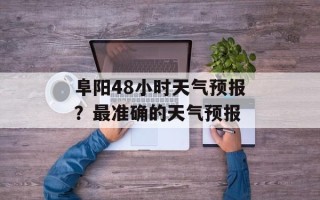 阜阳48小时天气预报？最准确的天气预报