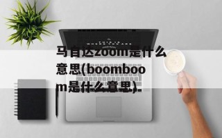 马自达zoom是什么意思(boomboom是什么意思)