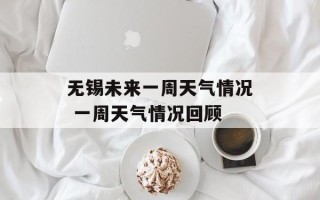无锡未来一周天气情况 一周天气情况回顾