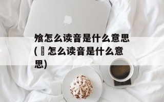 飧怎么读音是什么意思(旉怎么读音是什么意思)