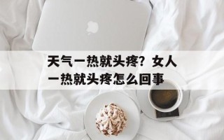 天气一热就头疼？女人一热就头疼怎么回事