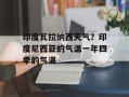 印度瓦拉纳西天气？印度尼西亚的气温一年四季的气温