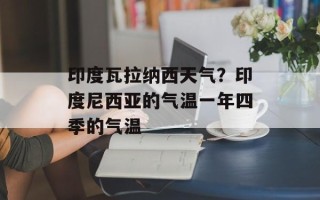 印度瓦拉纳西天气？印度尼西亚的气温一年四季的气温