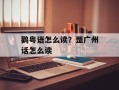 鹳粤语怎么读？罡广州话怎么读