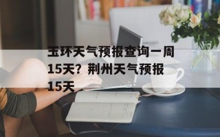 玉环天气预报查询一周15天？荆州天气预报15天