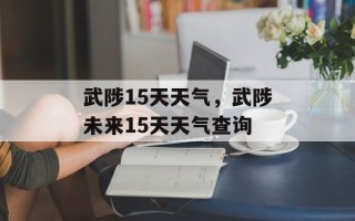武陟15天天气，武陟未来15天天气查询