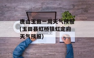 唐山玉田一周天气预报(玉田县虹桥镇虹定府天气预报)