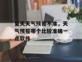 夏天天气预报不准，天气预报哪个比较准确一点软件