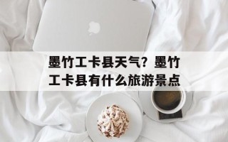 墨竹工卡县天气？墨竹工卡县有什么旅游景点