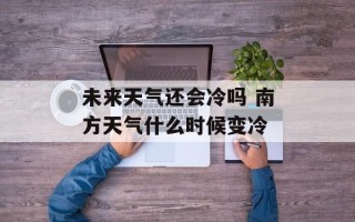 未来天气还会冷吗 南方天气什么时候变冷