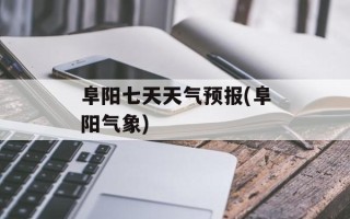 阜阳七天天气预报(阜阳气象)