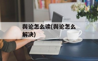 舆论怎么读(舆论怎么解决)