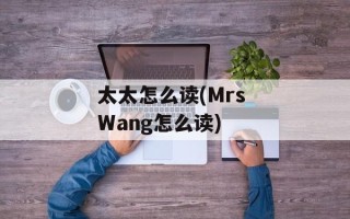 太太怎么读(Mrs Wang怎么读)