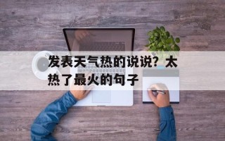 发表天气热的说说？太热了最火的句子