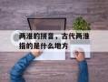 两淮的拼音，古代两淮指的是什么地方