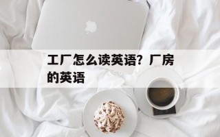 工厂怎么读英语？厂房的英语