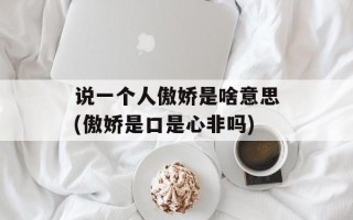 说一个人傲娇是啥意思(傲娇是口是心非吗)