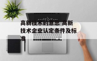 高新技术的意思 高新技术企业认定条件及标准