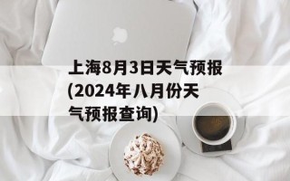 上海8月3日天气预报(2024年八月份天气预报查询)