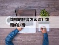 馈赠的拼音怎么读？馈赠的拼音