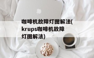 咖啡机故障灯图解法(krups咖啡机故障灯图解法)