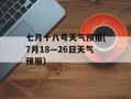 七月十八号天气预报(7月18—26日天气预报)
