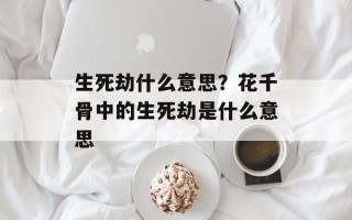 生死劫什么意思？花千骨中的生死劫是什么意思