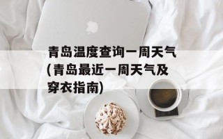 青岛温度查询一周天气(青岛最近一周天气及穿衣指南)