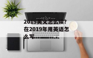 2019英文怎么读？在2019年用英语怎么写